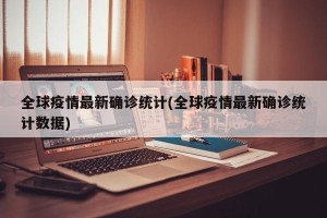 全球疫情最新确诊统计(全球疫情最新确诊统计数据)