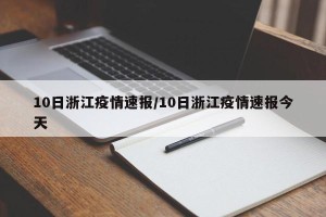 10日浙江疫情速报/10日浙江疫情速报今天