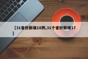 【31省份新增18例,31个省份新增17】