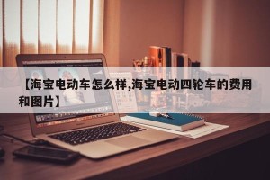 【海宝电动车怎么样,海宝电动四轮车的费用和图片】