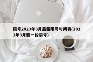 限号2023年3月最新限号时间表(2021年3月新一轮限号)