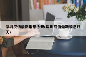深圳疫情最新消息今天(深圳疫情最新消息昨天)