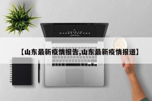 【山东最新疫情报告,山东最新疫情报道】