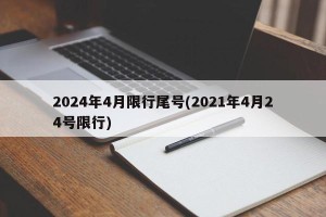 2024年4月限行尾号(2021年4月24号限行)