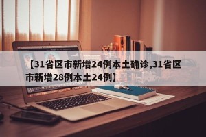 【31省区市新增24例本土确诊,31省区市新增28例本土24例】