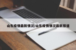 山东疫情最新情况/山东疫情情况最新报道