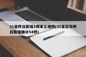 31省昨日新增1例本土病例(31省区市昨日新增确诊54例)