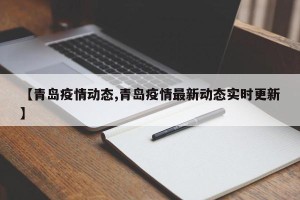 【青岛疫情动态,青岛疫情最新动态实时更新】