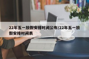 22年五一放假安排时间公布/22年五一放假安排时间表