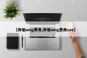 【奔驰amg费用,奔驰amg费用suv】