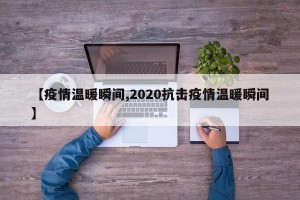 【疫情温暖瞬间,2020抗击疫情温暖瞬间】