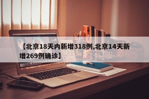 【北京18天内新增318例,北京14天新增269例确诊】