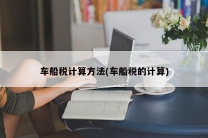 车船税计算方法(车船税的计算)