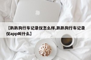 【趴趴狗行车记录仪怎么样,趴趴狗行车记录仪app叫什么】
