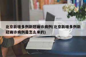 北京新增多例新冠确诊病例(北京新增多例新冠确诊病例是怎么来的)