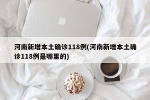 河南新增本土确诊118例(河南新增本土确诊118例是哪里的)