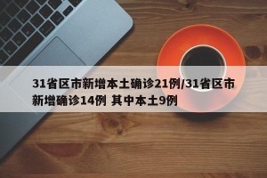 31省区市新增本土确诊21例/31省区市新增确诊14例 其中本土9例