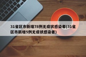 31省区市新增78例无症状感染者(31省区市新增5例无症状感染者)
