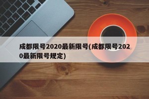 成都限号2020最新限号(成都限号2020最新限号规定)