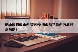 陕西疫情最新新增病例(陕西疫情最新消息确诊病例)