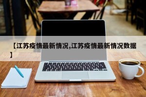 【江苏疫情最新情况,江苏疫情最新情况数据】