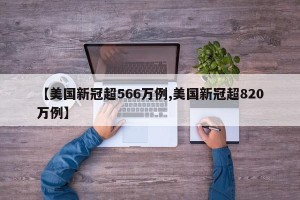 【美国新冠超566万例,美国新冠超820万例】
