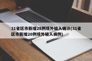31省区市新增28例境外输入确诊(31省区市新增20例境外输入病例)