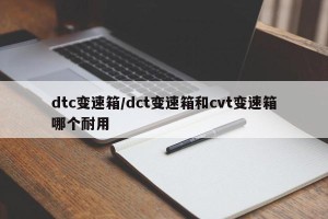 dtc变速箱/dct变速箱和cvt变速箱哪个耐用