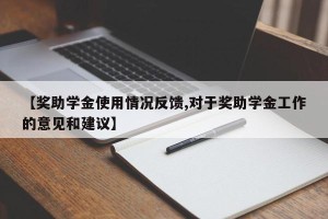 【奖助学金使用情况反馈,对于奖助学金工作的意见和建议】