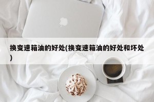 换变速箱油的好处(换变速箱油的好处和坏处)