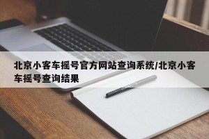 北京小客车摇号官方网站查询系统/北京小客车摇号查询结果