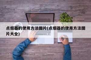 点烟器的使用方法图片(点烟器的使用方法图片大全)