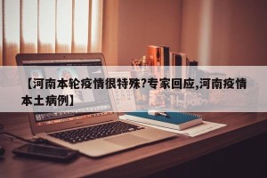 【河南本轮疫情很特殊?专家回应,河南疫情本土病例】