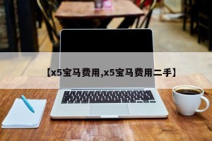 【x5宝马费用,x5宝马费用二手】