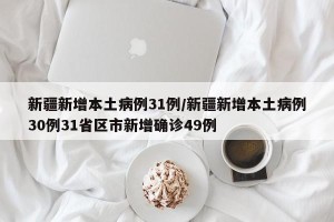 新疆新增本土病例31例/新疆新增本土病例30例31省区市新增确诊49例