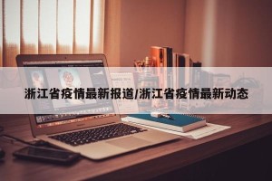 浙江省疫情最新报道/浙江省疫情最新动态