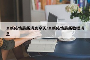 阜新疫情最新消息今天/阜新疫情最新数据消息