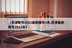 【天津限号2021最新限号3月,天津最新限号2021年】