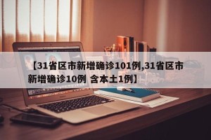 【31省区市新增确诊101例,31省区市新增确诊10例 含本土1例】