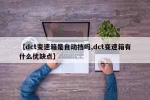 【dct变速箱是自动挡吗,dct变速箱有什么优缺点】