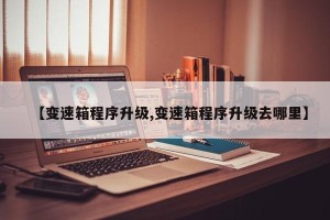 【变速箱程序升级,变速箱程序升级去哪里】