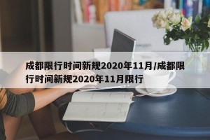 成都限行时间新规2020年11月/成都限行时间新规2020年11月限行
