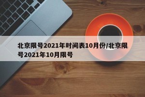 北京限号2021年时间表10月份/北京限号2021年10月限号