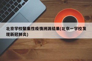 北京学校聚集性疫情溯源结果(北京一学校发现新冠肺炎)