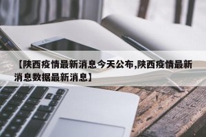 【陕西疫情最新消息今天公布,陕西疫情最新消息数据最新消息】