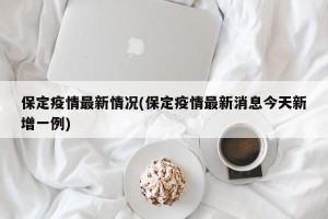 保定疫情最新情况(保定疫情最新消息今天新增一例)