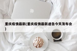 重庆疫情最新(重庆疫情最新通告今天发布会)