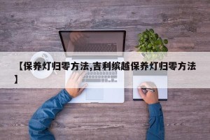 【保养灯归零方法,吉利缤越保养灯归零方法】