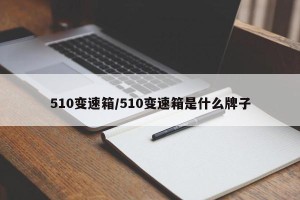 510变速箱/510变速箱是什么牌子