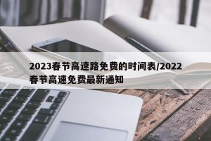 2023春节高速路免费的时间表/2022春节高速免费最新通知